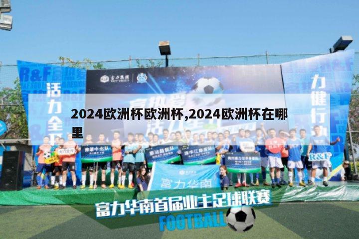 2024欧洲杯欧洲杯,2024欧洲杯在哪里