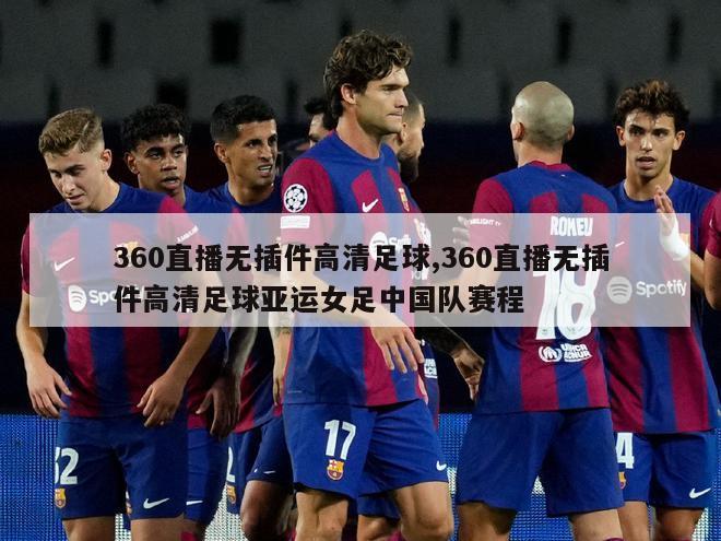 360直播无插件高清足球,360直播无插件高清足球亚运女足中国队赛程