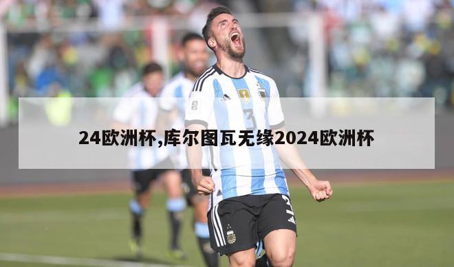 24欧洲杯,库尔图瓦无缘2024欧洲杯