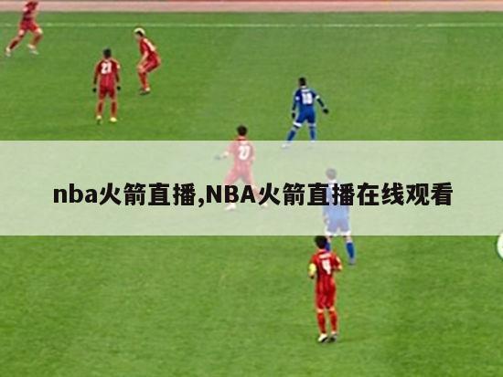 nba火箭直播,NBA火箭直播在线观看