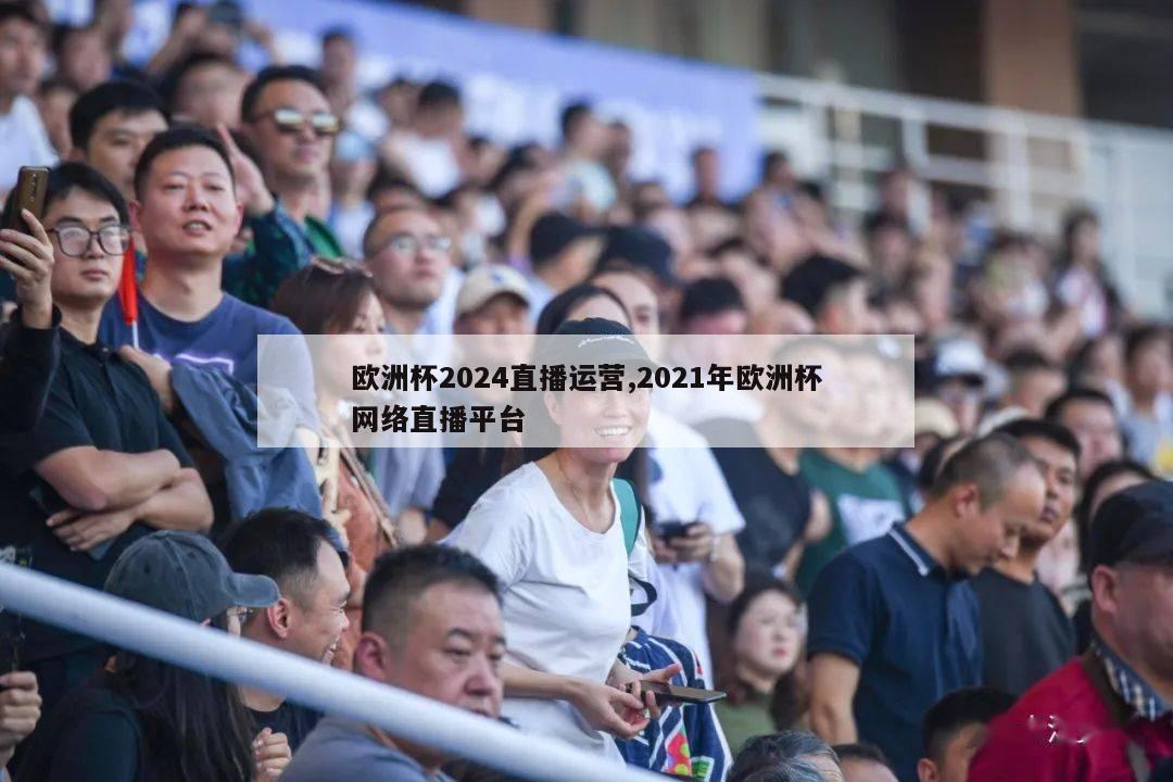 欧洲杯2024直播运营,2021年欧洲杯网络直播平台