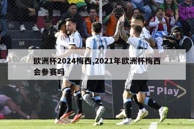 欧洲杯2024梅西,2021年欧洲杯梅西会参赛吗