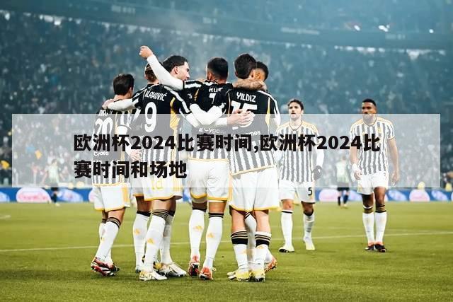 欧洲杯2024比赛时间,欧洲杯2024比赛时间和场地