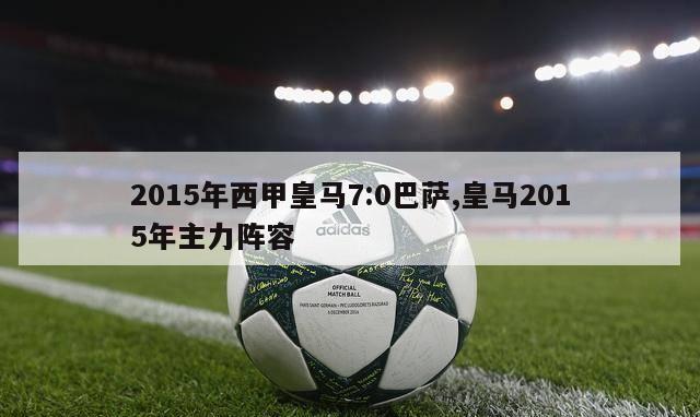 2015年西甲皇马7:0巴萨,皇马2015年主力阵容