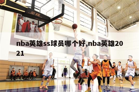 nba英雄ss球员哪个好,nba英雄2021