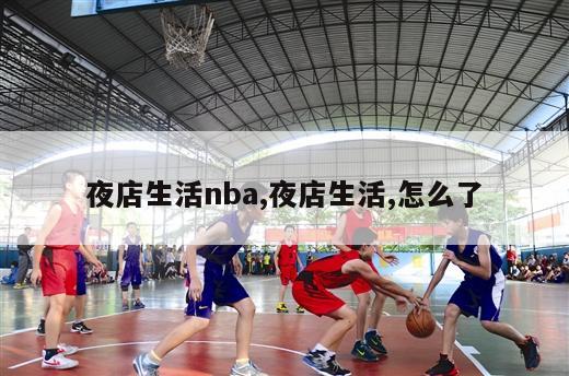 夜店生活nba,夜店生活,怎么了