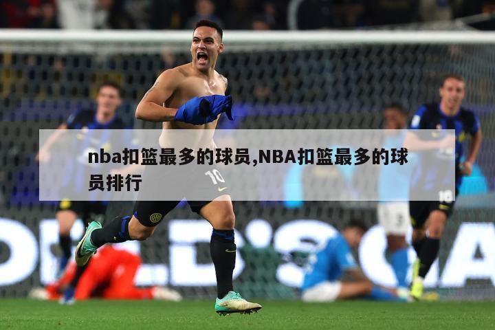 nba扣篮最多的球员,NBA扣篮最多的球员排行