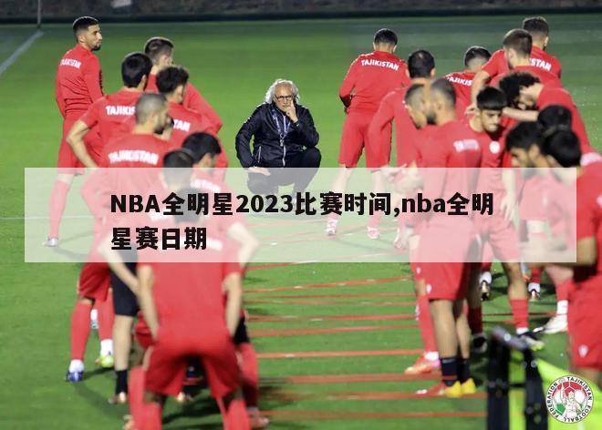 NBA全明星2023比赛时间,nba全明星赛日期