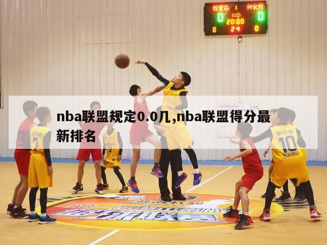 nba联盟规定0.0几,nba联盟得分最新排名